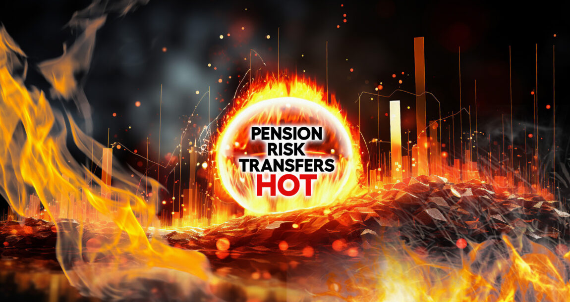 The image shows the words "Pension Risk Transfers Hot" amid flames.