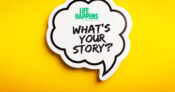 Illustration of a speech balloon that says: "Life Happens: What's your story?"