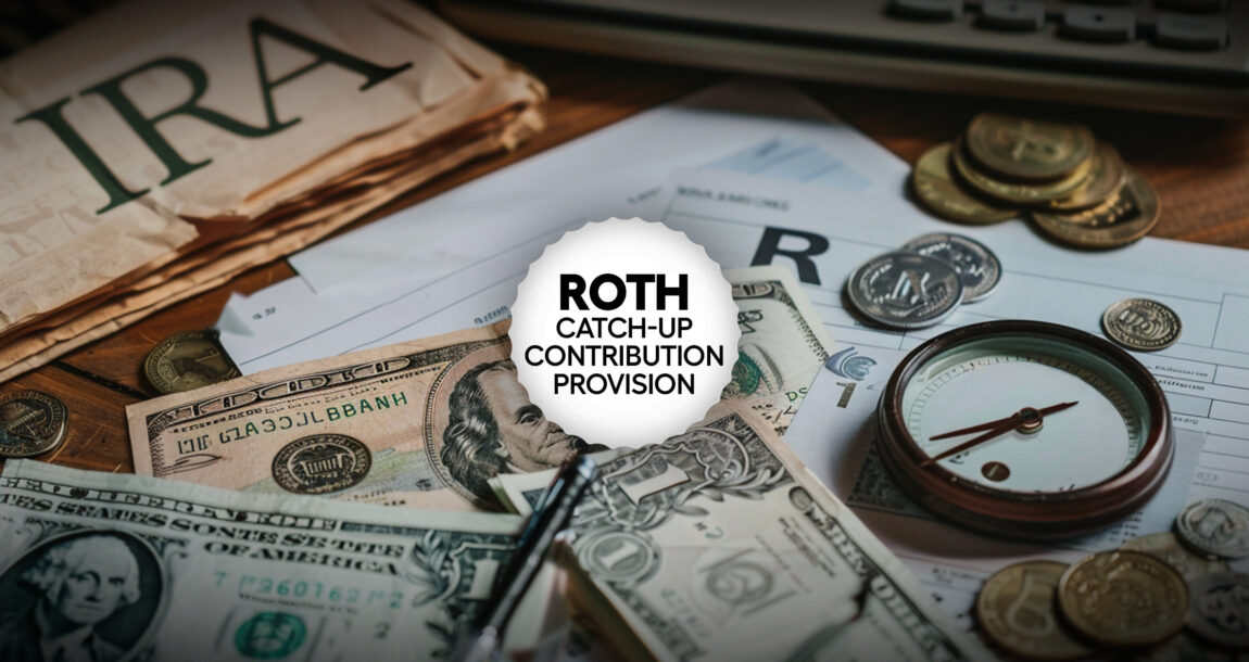 Illustration with an IRA, $1 and $100 bills, with an overlay that reads" Roth Catchup Contribution Provision. Roth-catch-up-contribution-provision-delayed-until-end-of-2025.