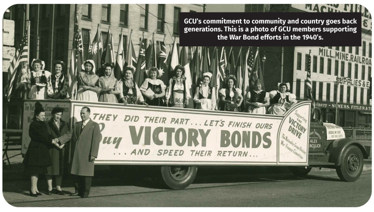 GCU’s commitment to community and country goes back generations. This is a photo of GCU members supporting the War Bond efforts in the 1940’s.